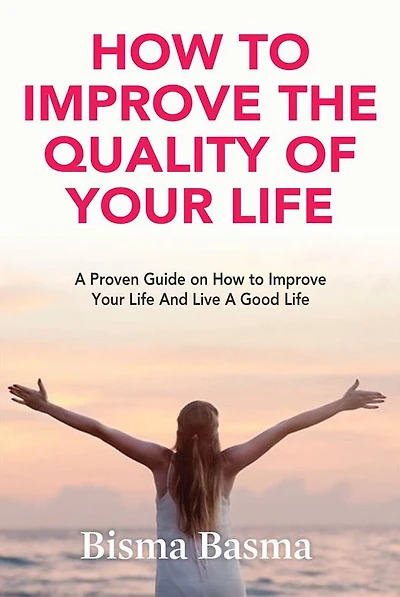 How to Improve the Quality of Your Life: A Proven Guide on How to Improve Your Life And Live A Good Life