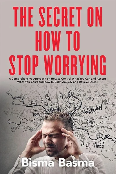 The Secret on How to Stop Worrying: A Comprehensive Approach on How to Control What You Can and Accept What You Can't and how to Calm Anxiety and Relieve Stress