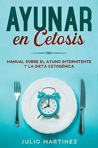 Ayunar en Cetosis: Manual sobre el Ayuno Intermitente y la Dieta Cetogénica