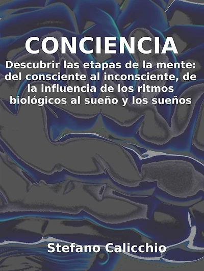 Conciencia: Descubrir las etapas de la mente: del consciente al inconsciente, de la influencia de los ritmos biológicos al sueño y los sueños