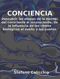 Conciencia: Descubrir las etapas de la mente: del consciente al inconsciente, de la influencia de los ritmos biológicos al sueño y los sueños