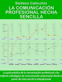 La comunicación profesional hecha sencilla: La guía práctica de la comunicación profesional y las mejores estrategias de comunicación empresarial desde el punto de vista escrito e interpersonal