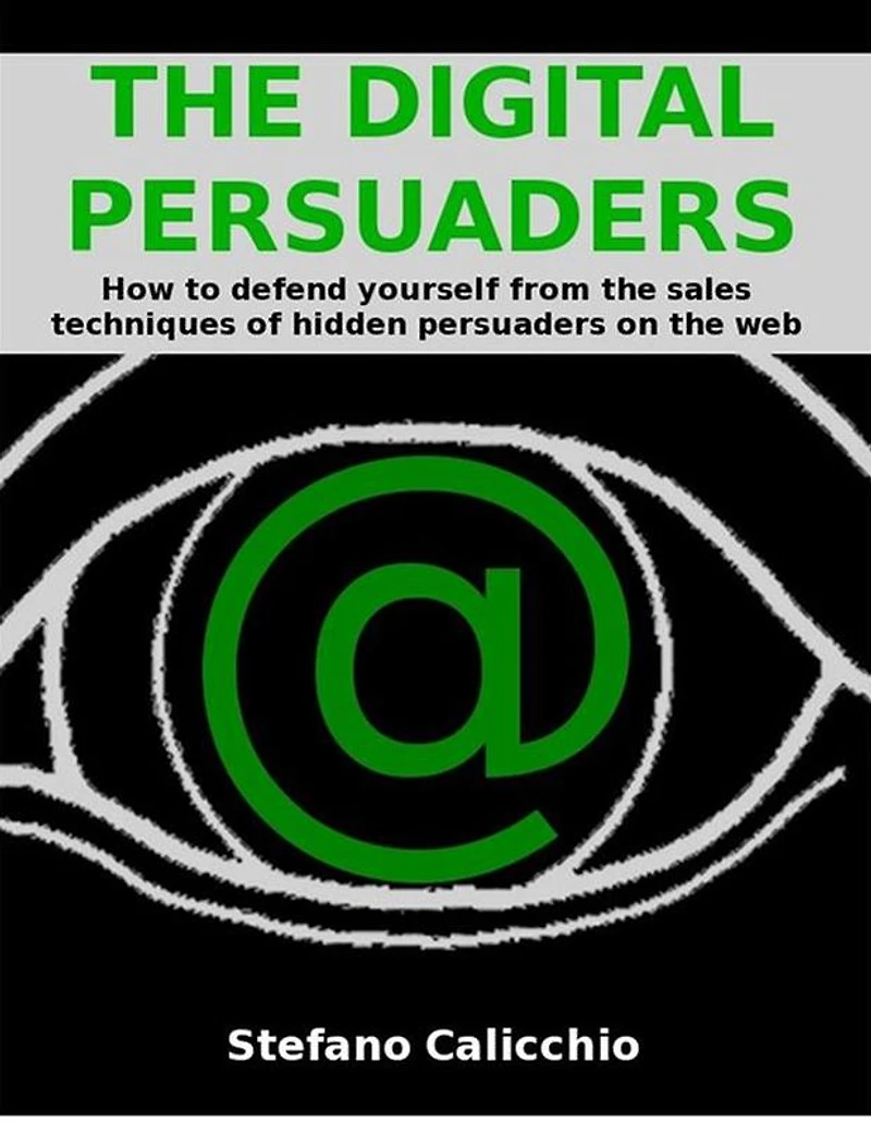 The digital persuaders: How to defend yourself from the sales techniques of hidden persuaders on the web