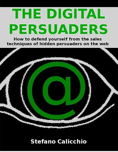 The digital persuaders: How to defend yourself from the sales techniques of hidden persuaders on the web