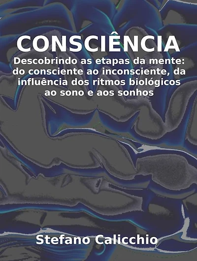 Consciência: Descobrindo as etapas da mente: do consciente ao inconsciente, da influência dos ritmos biológicos ao sono e aos sonhos