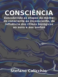 Consciência: Descobrindo as etapas da mente: do consciente ao inconsciente, da influência dos ritmos biológicos ao sono e aos sonhos
