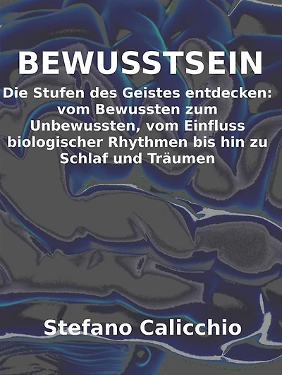 Bewusstsein: Die Stufen des Geistes entdecken: vom Bewussten zum Unbewussten, vom Einfluss biologischer Rhythmen bis hin zu Schlaf und Träumen