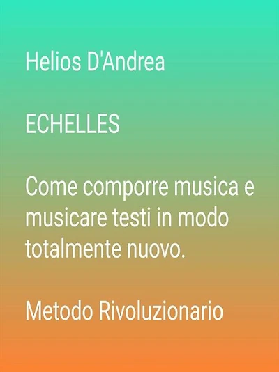 ECHELLES Come comporre musica e musicare testi in modo totalmente nuovo: Metodo Rivoluzionario