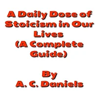 A Daily Dose of Stoicism in our Lives: A Book for Beginners to Leading a Stress-free, Happy, Prosperous Life as well as Defeating Depression