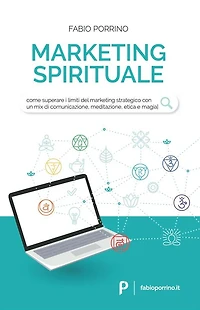 Marketing Spirituale: Come superare i limiti del marketing strategico con un mix di comunicazione, meditazione, etica e magia.