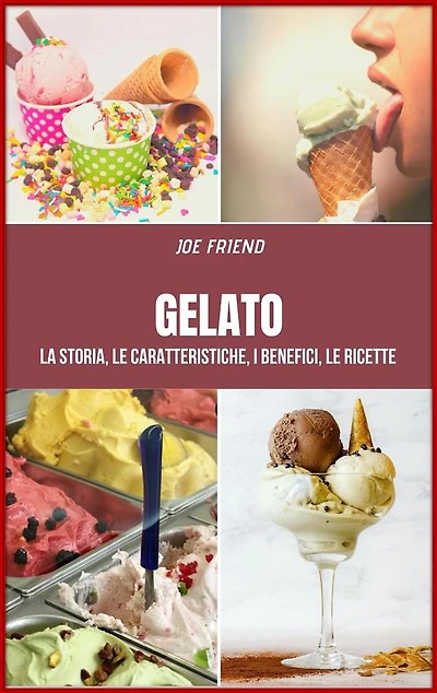 Gelato: La storia, le caratteristiche, i benefici, le ricette