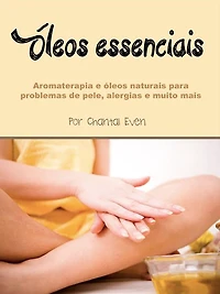 óleos essenciais: Aromaterapia e naturais para problemas de pele, alergias muito mais