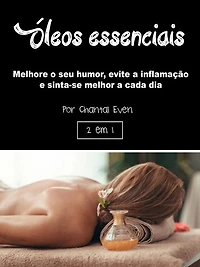 Óleos essenciais: Melhore o seu humor, evite a inflamação e sinta-se melhor cada dia