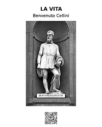 La vita: La Vita di Benvenuto di Maestro Giovanni Cellini fiorentino, scritta, per lui medesimo, in Firenze