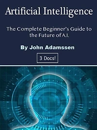 Artificial Intelligence: the Complete Beginner's Guide to Future of A.I.
