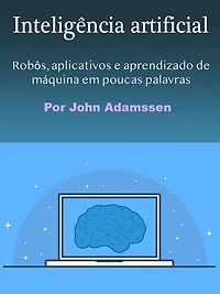 Inteligência artificial: Robôs, aplicativos e aprendizado de máquina em poucas palavras