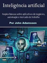 Inteligência artificial: Noções básicas sobre aplicativos de negócios, automação e mercado trabalho