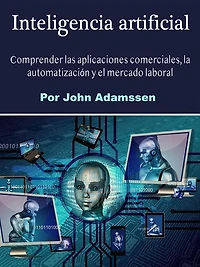 Inteligencia artificial: Comprender las aplicaciones comerciales, la automatización y el mercado laboral
