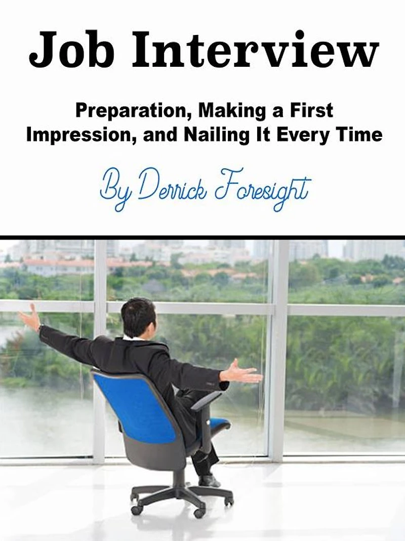 Job Interview: Preparation, Making a First Impression, and Nailing It Every Time