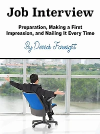Job Interview: Preparation, Making a First Impression, and Nailing It Every Time