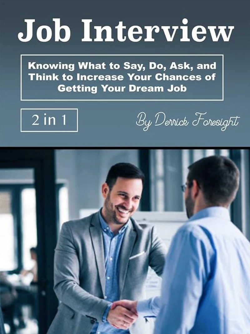 Job Interview: Knowing What to Say, Do, Ask, and Think Increase Your Chances of Getting Dream