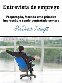 Entrevista de emprego: Preparação, fazendo uma primeira impressão e sendo contratado sempre