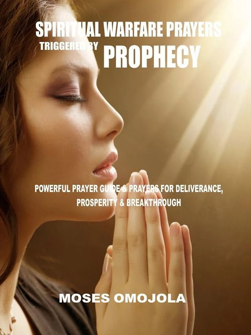 Spiritual Warfare Prayers Triggered By Prophecy: Powerful Prayer Guide & for Deliverance, Prosperity Breakthrough