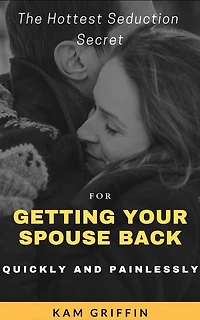 The Hottest Seduction Secret For Getting Your Spouse Back Quickly and Painlessly