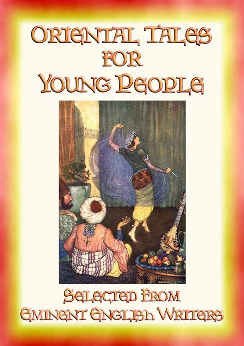 ORIENTAL TALES FOR YOUNG PEOPLE - 21 Tales from Arabia, Persia and the Silk Road