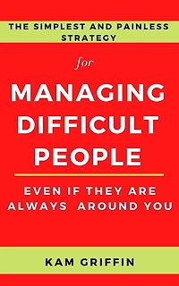 The Simplest and Painless Strategy for Managing Difficult People Even If They Are Always Around You