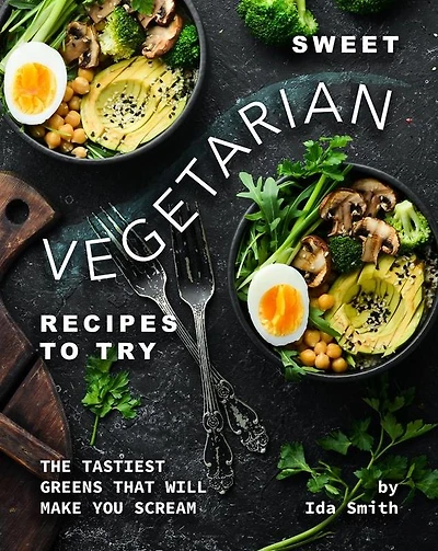 Sweet Vegetarian Recipes to Try: The Tastiest Greens That Will Make You Scream