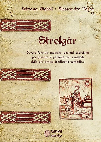 Strolgàr: Ovvero formule magiche, pozioni, esorcismi per guarire le persone con i metodi della più antica tradizione contadina