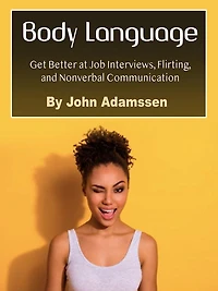 Body Language: Get Better at Job Interviews, Flirting, and Nonverbal Communication