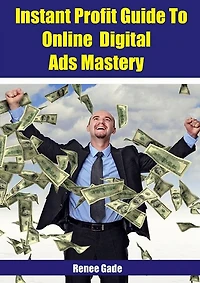 Instant Profit Guide To Online Digital Ads Mastery