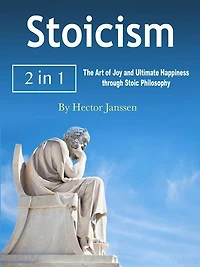 Stoicism: The Art of Joy and Ultimate Happiness through Stoic Philosophy