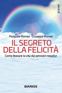 Il segreto della felicità: Come liberare la vita dai pensieri negativi