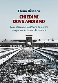Chiedimi dove andiamo: Come raccontare Auschwitz ai giovani viaggiando sui treni della memoria