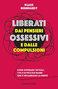 Liberati dai pensieri ossessivi e dalle compulsioni: Come superare i rituali, i tic e le piccole manie che ti ingabbiano la mente