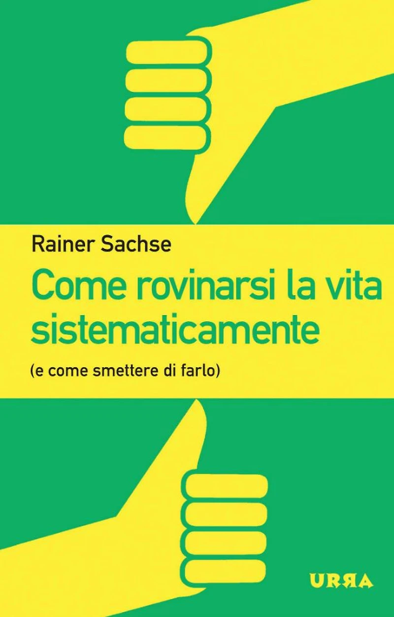 Come rovinarsi la vita sistematicamente: (e smettere di farlo)