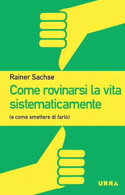 Come rovinarsi la vita sistematicamente: (e smettere di farlo)