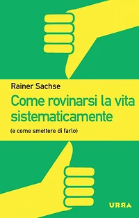 Come rovinarsi la vita sistematicamente: (e smettere di farlo)