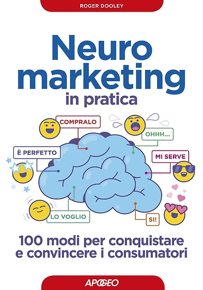 Neuromarketing in pratica: 100 modi per conquistare e convincere i consumatori