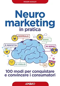 Neuromarketing in pratica: 100 modi per conquistare e convincere i consumatori