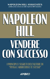 Napoleon Hill: vendere con successo: I principi e i segreti dell'autore di "Pensa e arricchisci te stesso"
