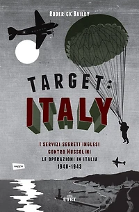 Target: Italy: I servizi segreti inglesi contro Mussolini. Le operazioni in Italia 1940-1943