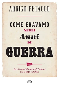 Come eravamo negli anni di guerra: La vita quotidiana degli italiani tra il 1940 e il 1945