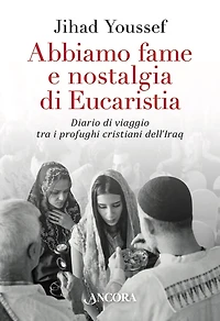 Abbiamo fame e nostalgia di Eucaristia: Diario di viaggio tra i profughi cristiani dell'Iraq
