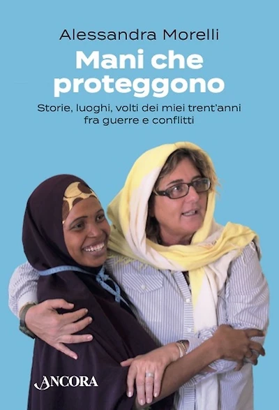 Mani che proteggono: Storie, luoghi, volti dei miei trent'anni fra guerre e conflitti