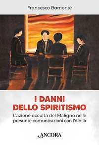 I danni dello spiritismo: L'azione occulta del maligno nelle presunte comiunicazioni con l'Aldilà
