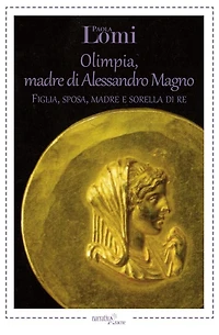 Olimpia, madre di Alessandro Magno: Figlia, sposa, madre e sorella di re